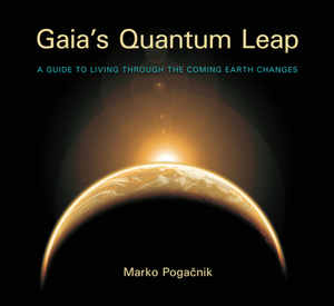 Gaia's Quantum Leap: A Guide to Living Through the Coming Earth Changes by Marko Poga&#269;nik