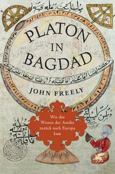 Platon in Bagdad. Wie das Wissen der Antike zurück nach Europa kam. by John Freely
