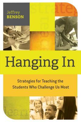 Hanging in: Trategies for Teaching the Students Who Challenge Us Most by Jeffrey Benson