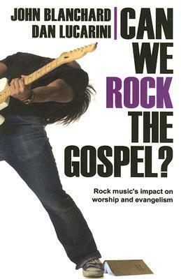 Can We Rock the Gospel?: Rock Music's Impact on Worship and Evangelism by Dan Lucarini, John Blanchard