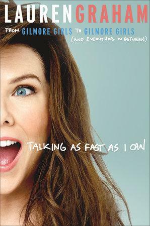 Talking As Fast As I Can: From Gilmore Girls to Gilmore Girls and Everything in Between by Lauren Graham, Lauren Graham