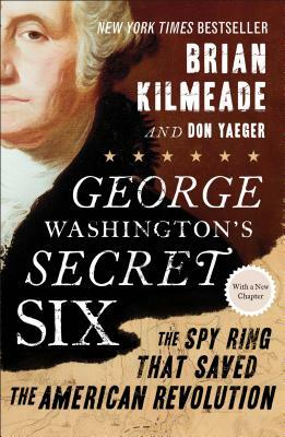 George Washington's Secret Six: The Spy Ring That Saved the American Revolution by Don Yaeger, Brian Kilmeade