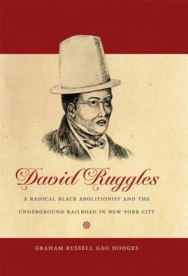 David Ruggles: A Radical Black Abolitionist and the Underground Railroad in New York City by Graham Russell Gao Hodges