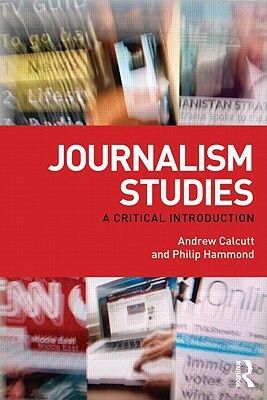 Journalism Studies: A Critical Introduction by Andrew Calcutt, Philip Hammond
