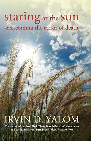 Staring at the Sun: Overcoming the Dread of Death by Irvin D. Yalom