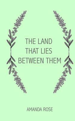 The Land that Lies Between Them by Amanda Rose