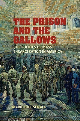 The Prison and the Gallows: The Politics of Mass Incarceration in America by Marie Gottschalk