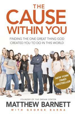 The Cause Within You: Finding the One Great Thing You Were Created to Do in This World by Matthew Barnett