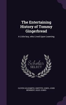 The Entertaining History of Tommy Gingerbread: A Little Boy, Who Lived Upon Learning by John Newbery, Oliver Goldsmith, Griffith Jones