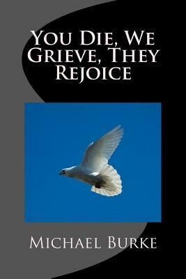 You Die, We Grieve, They Rejoice by Michael Burke
