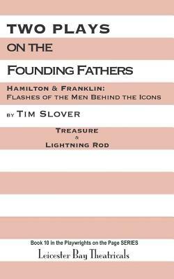 Two Plays on the Founding Fathers: Hamilton & Franklin: Flashes of the Men Behind the Icons by Tim Slover