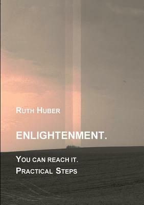 Enlightenment. You can reach it. Practical Steps by Ruth Huber