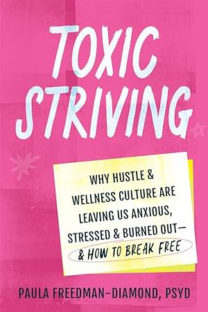 Toxic Striving: Why Hustle and Wellness Culture Are Leaving Us Anxious, Stressed, and Burned Out—and How to Break Free by Paula Freedman-Diamond