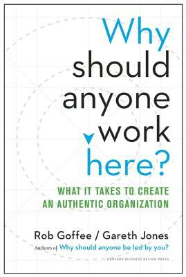 Why Should Anyone Work Here?: What It Takes to Create an Authentic Organization by Gareth Jones, Rob Goffee