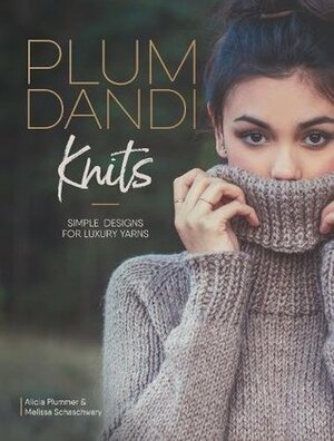 Plum Dandi Knits: Simple Designs for Luxury Yarns by Alicia Plummer, Melissa Schaschwary