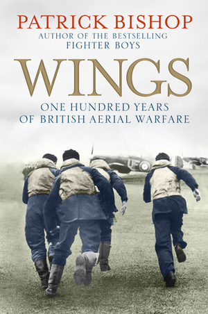 Wings: One Hundred Years of British Aerial Warfare by Patrick Bishop