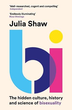 Bi: The Hidden Culture, History, and Science of Bisexuality: The Hidden Culture, History, and Science of Bisexuality by Julia Shaw, Julia Shaw