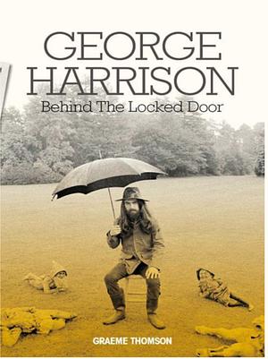 George Harrison: Behind the Locked Door by Graeme Thomson