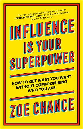 Influence Is Your Superpower: The Science of Winning Hearts, Sparking Change, and Making Good Things Happen by Zoe Chance