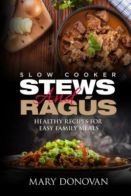 Slow Cooker Stews and Ragus: Healthy Recipes For Easy Family Means by Mary Donovan