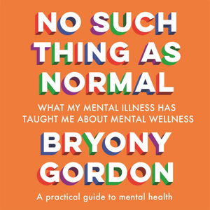 No Such Thing As Normal: What My Mental Illness Has Taught Me About Mental Wellness by Bryony Gordon