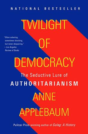 Twilight of Democracy: The Seductive Lure of Authoritarianism by Anne Applebaum