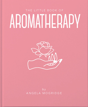 The Little Book of Aromatherapy by Angela Mogridge