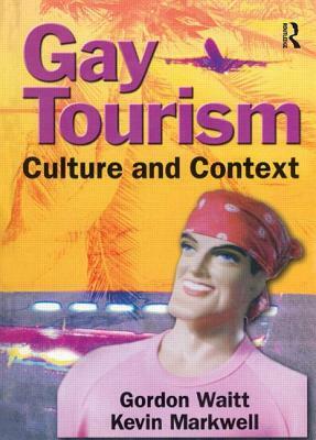 Gay Tourism: Culture and Context by Gordon Waitt, Kevin Markwell