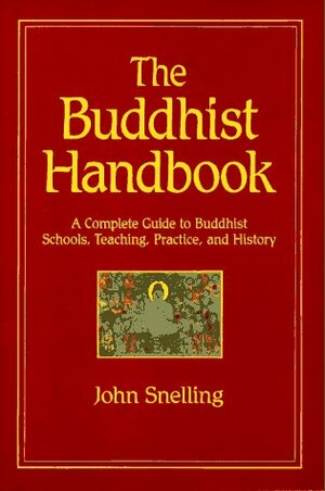 The Buddhist Handbook: A Complete Guide To Buddhist Schools, Teaching, Practice, And History by John Snelling