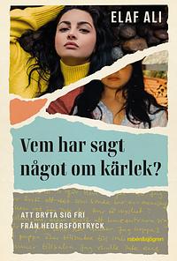 Vem har sagt något om kärlek? : att bryta sig fri från hedersförtryck by Elaf Ali