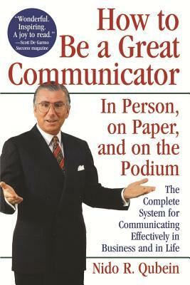 How to Be a Great Communicator: In Person, on Paper, and on the Podium by Nido R. Qubein