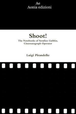 Shoot!The Notebooks Of Serafino Gubbio,Cinematograph Operator by Luigi Pirandello