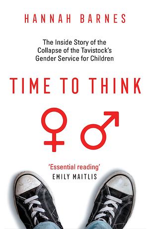 Time to Think: The Inside Story of the Collapse of the Tavistock's Gender Service for Children by Hannah Barnes
