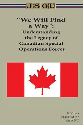 We Will Find a Way: Understanding the Legacy of Canadian Special Operations Forces by Bernd Horn, Joint Special Operations University Pres