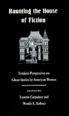 Haunting The House Of Fiction: Feminist Perspectives On Ghost Stories By American Women by Lynette Carpenter, Wendy Kolmar