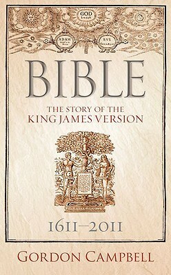 Bible: The Story of the King James Version, 1611-2011 by Gordon Campbell
