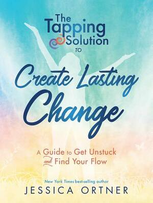 Tapping Solution to Create Lasting Change: A Guide to Get Unstuck and Find Your Flow by Jessica Ortner