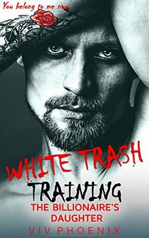 White Trash ~ Training the Billionaire's Daughter: A Curvy Novella by Viv Phoenix