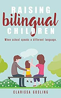 Raising bilingual children: when school speaks a different language (Expat life Book 2) by Clarissa Gosling