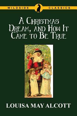 A Christmas Dream, and How It Came to Be True by Louisa May Alcott