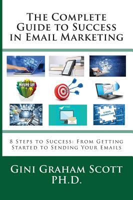 The Complete Guide to Success in Email Marketing: 8 Steps to Success: From Getting Started to Sending Your Emails by Gini Graham Scott