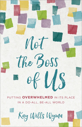 Not the Boss of Us: Putting Overwhelmed in Its Place in a Do-All, Be-All World by Kay Wills Wyma