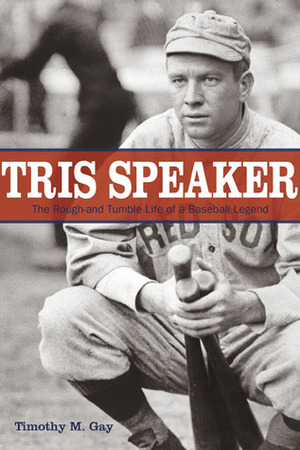 Tris Speaker: The Rough-and-Tumble Life of a Baseball Legend by Timothy M. Gay