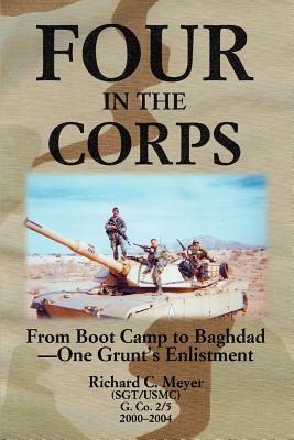 Four in the Corps: From Boot Camp to Baghdad- One Grunt's Enlistment by Richard C. Meyer
