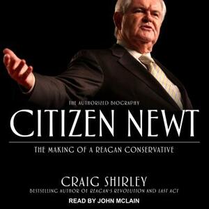 Citizen Newt: The Making of a Reagan Conservative by Craig Shirley