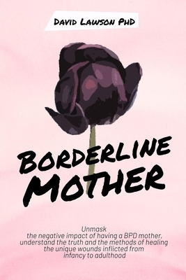 Borderline Mother: Unmask the negative impact of having a BPD mother, understand the truth and the methods of healing the unique wounds i by David Lawson