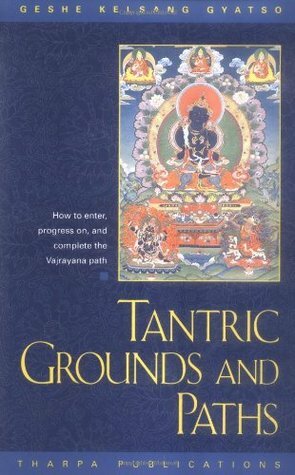 Tantric Grounds and Paths: How to Enter, Progress On, and Complete the Vajrayana Path by Kelsang Gyatso