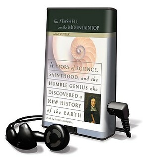 The Seashell on the Mountaintop: A Story of Science, Sainthood, and the Humble Genius Who Discovered a New History of the Earth by Alan Cutler