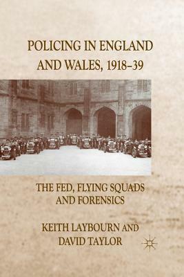 Policing in England and Wales, 1918-39: The Fed, Flying Squads and Forensics by K. Laybourn, D. Taylor