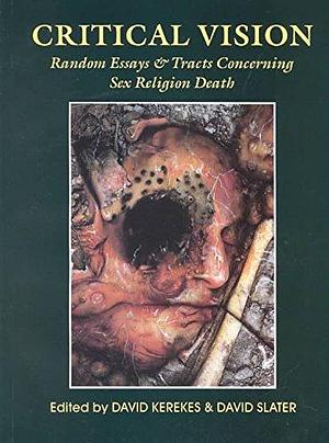 Critical Vision: Random Essays &amp; Tracts Concerning Sex, Religion, Death by David Kerekes, David Slater